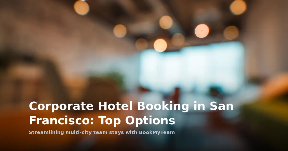 Multi-City Team Travel in San Francisco: Corporate Hotel Booking Guide