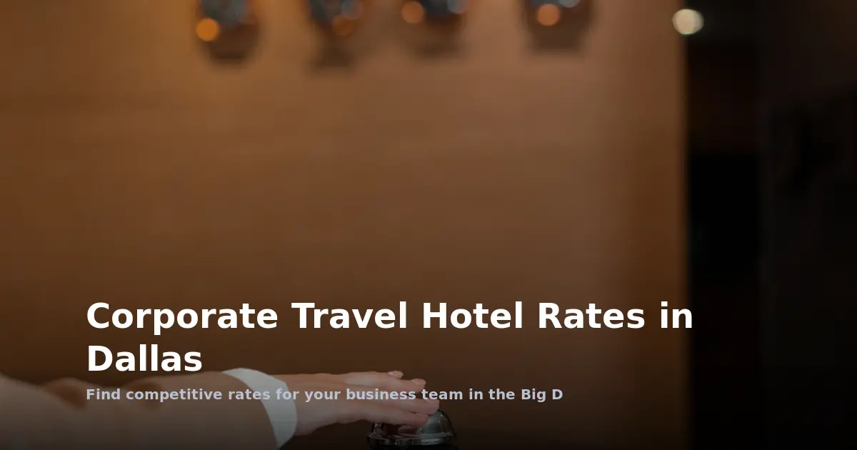 Multi-City Corporate Travel Hotel Rates in Dallas: A Guide for Team Leaders
