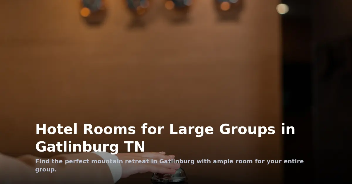 Hotel Rooms for Large Groups in Gatlinburg TN