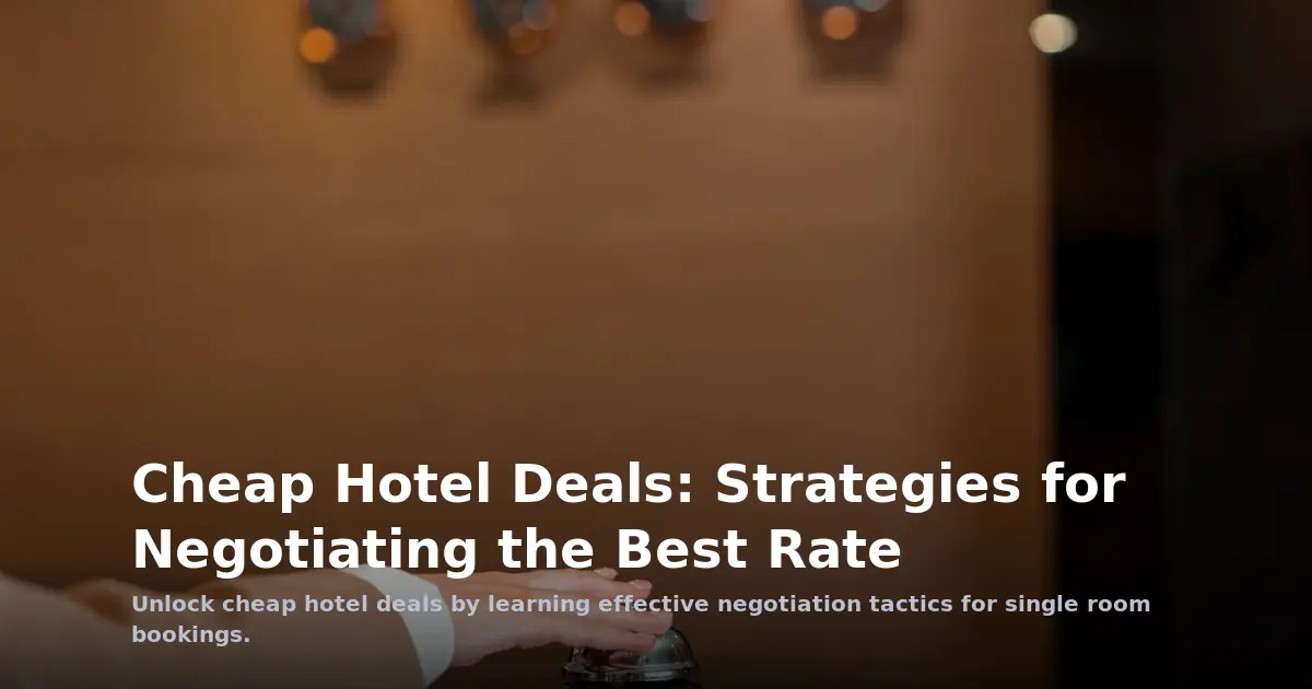 Cheap Hotel Deals: Strategies for Negotiating the Best Rate