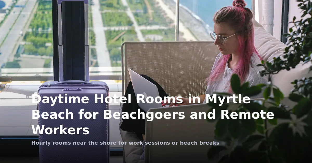 Daytime Hotel Rooms in Myrtle Beach for Beachgoers and Remote Workers