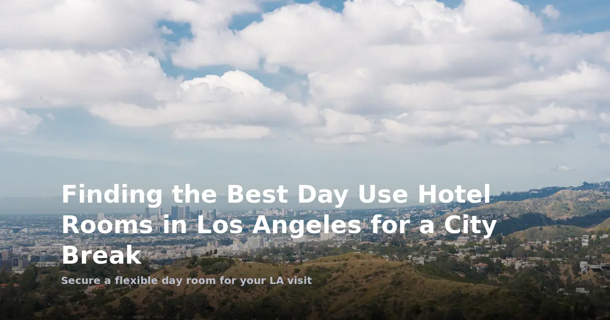 Finding the Best Day Use Hotel Rooms in Los Angeles for a City Break