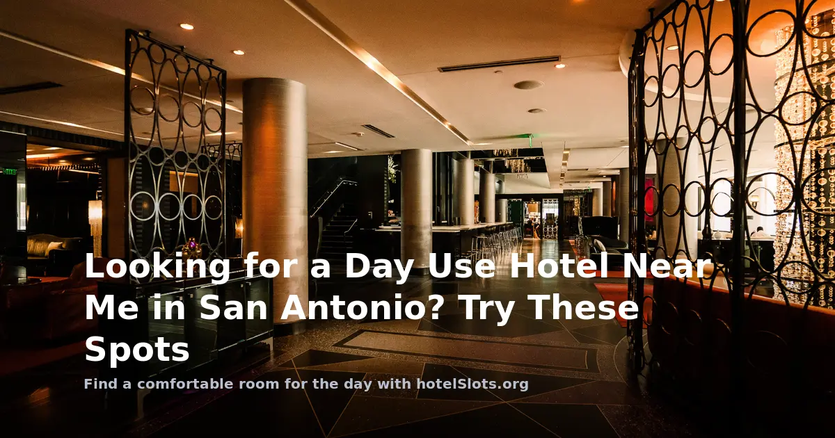 Looking for a Day Use Hotel Near Me in San Antonio? Try These Spots