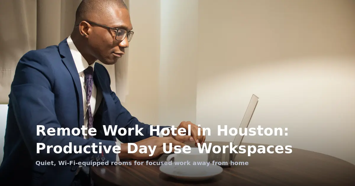 Remote Work Hotel in Houston: Productive Day Use Workspaces