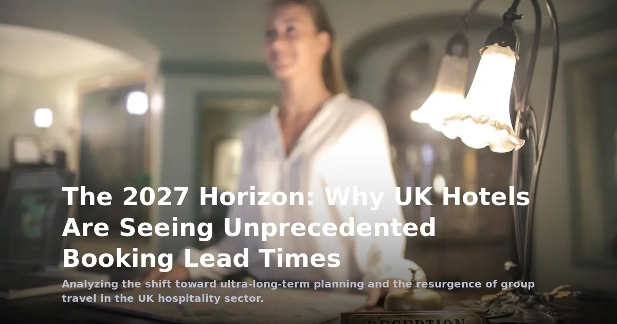 The 2027 Horizon: Why UK Hotels Are Seeing Unprecedented Booking Lead Times